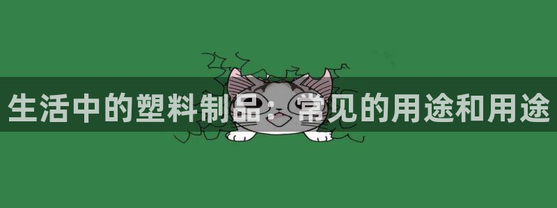 太阳成集团娱乐网站：生活中的塑料制品：常见的用途和用途