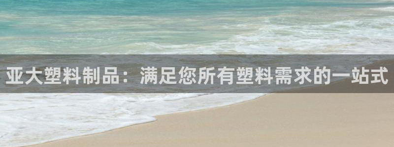 太阳成集团游戏是正规平台嚒：亚大塑料制品：满足您所有塑料需求