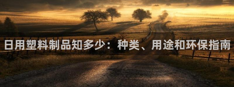 太阳集团电子游戏官方版：日用塑料制品知多少：种类、用途和环保
