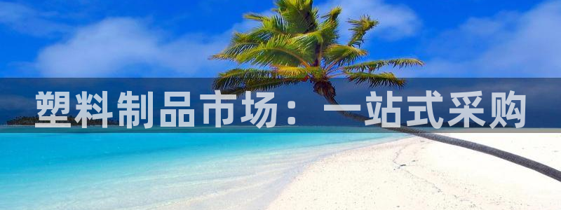 8827太阳集团官网：塑料制品市场：一站式采购
