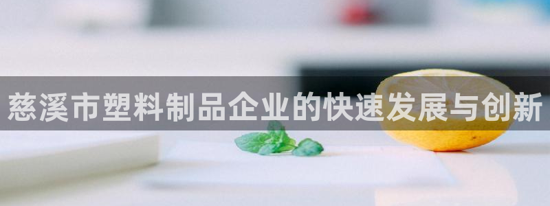 太阳集团app：慈溪市塑料制品企业的快速发展与创新