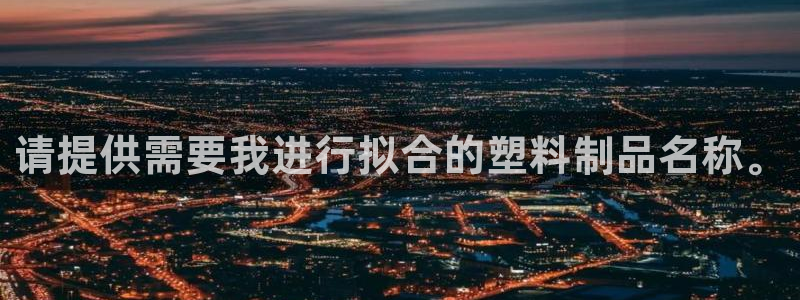 澳门太阳集团与古天乐：请提供需要我进行拟合的塑料制品名称。