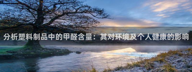 太阳集团app：分析塑料制品中的甲醛含量：其对环境及个人健康