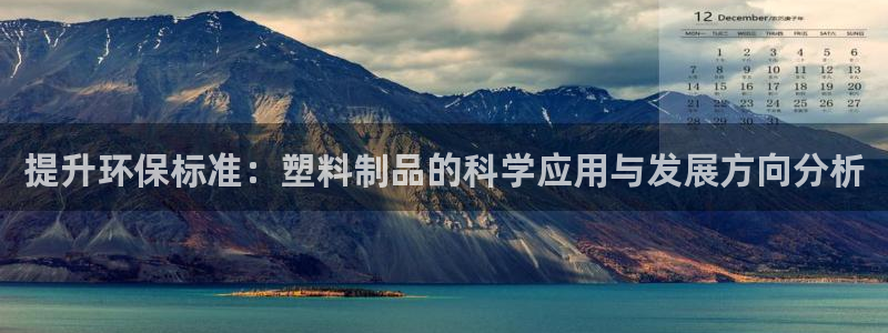 太阳成集团是干嘛的：提升环保标准：塑料制品的科学应用与发展方