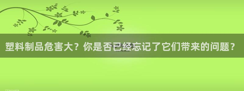 太阳诚集团：塑料制品危害大？你是否已经忘记了它们带来的问题？