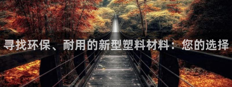 澳门太阳集团与古天乐：寻找环保、耐用的新型塑料材料：您的选择