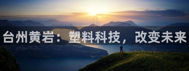 太阳成集团tyc33455cc：台州黄岩：塑料科技，改变未来