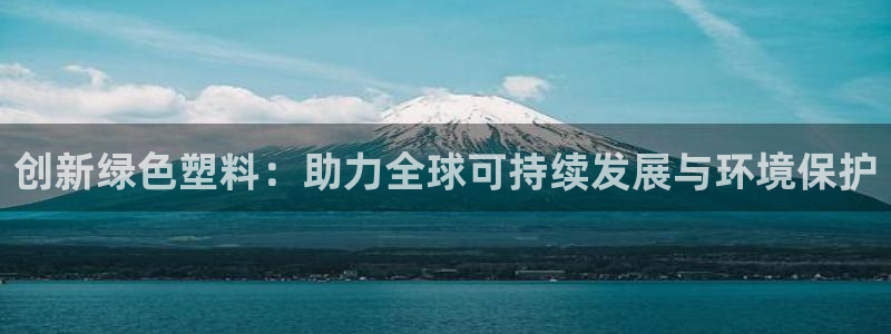 太阳诚集团是什么：创新绿色塑料：助力全球可持续发展与环境保护