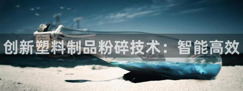 太阳集团电子游戏官网：创新塑料制品粉碎技术：智能高效
