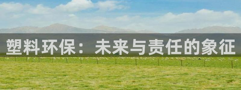 太阳2注册官网下载：塑料环保：未来与责任的象征
