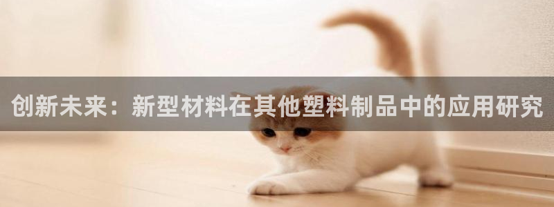 2138cn太阳集团古天乐·首页(欢迎您)：创新未来：新型材