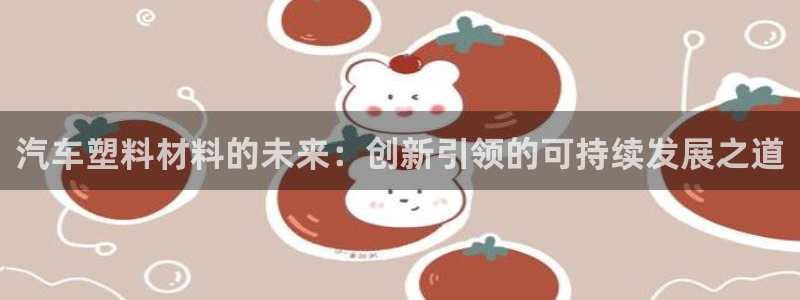 太阳成集团tyc234cc主页网站：汽车塑料材料的未来：创新