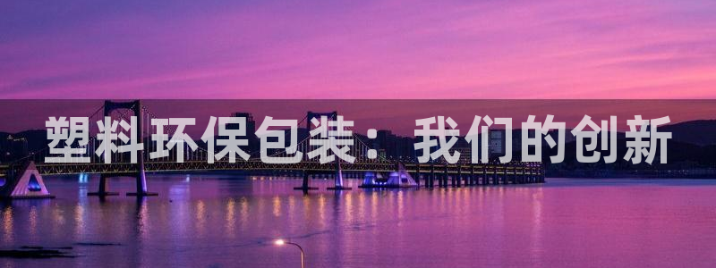 澳门太阳集团与古天乐：塑料环保包装：我们的创新