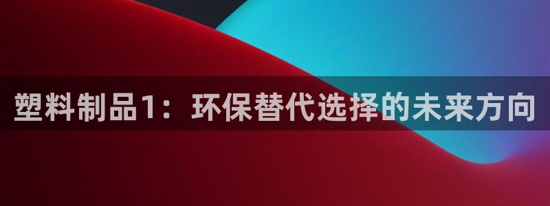 太阳gg登录地址：塑料制品1：环保替代选择的未来方向