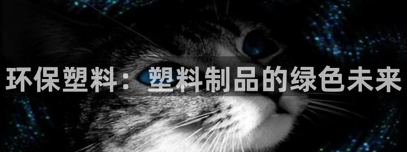 太阳集团2018登录网址是多少：环保塑料：塑料制品的绿色未来