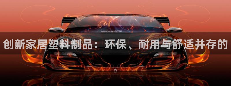 太阳成集团娱乐网站：创新家居塑料制品：环保、耐用与舒适并存的