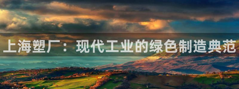 太阳集团游戏城旧版1382：上海塑厂：现代工业的绿色制造典范