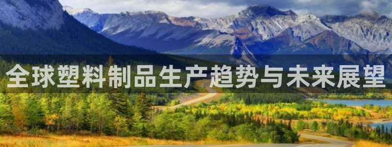 太阳商城贵宾会2017cm：全球塑料制品生产趋势与未来展望