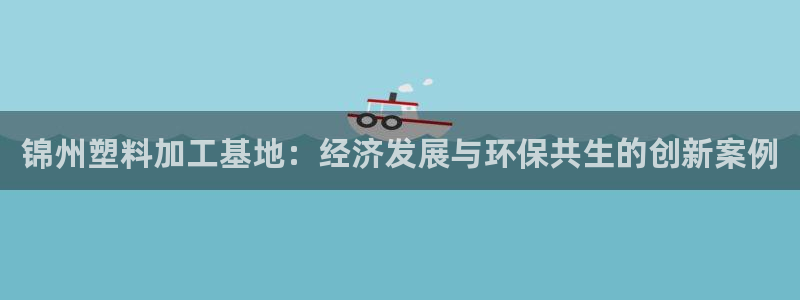 太阳集团游戏城旧版1382：锦州塑料加工基地：经济发展与环保