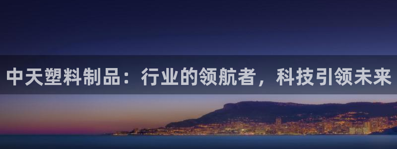 太阳集团2021备用网址：中天塑料制品：行业的领航者，科技引