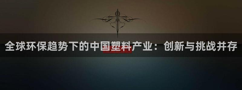 太阳集团是什么平台?：全球环保趋势下的中国塑料产业：创新与挑