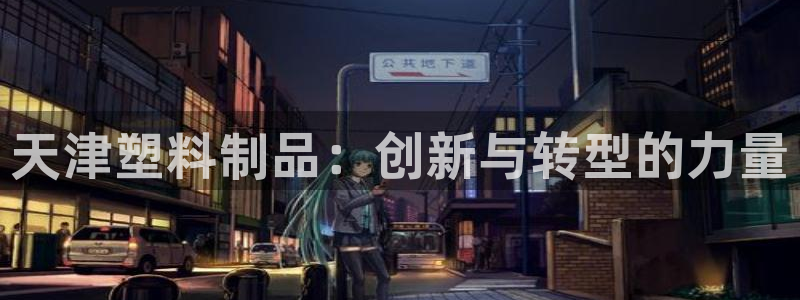 太阳集团网址8722：天津塑料制品：创新与转型的力量