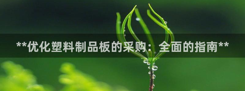 太阳集团网站古天乐：**优化塑料制品板的采购：全面的指南**