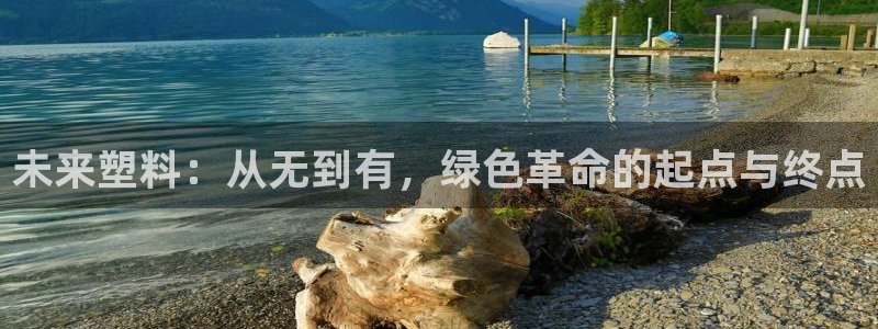 太阳成集团tyc122cc客服：未来塑料：从无到有，绿色革命