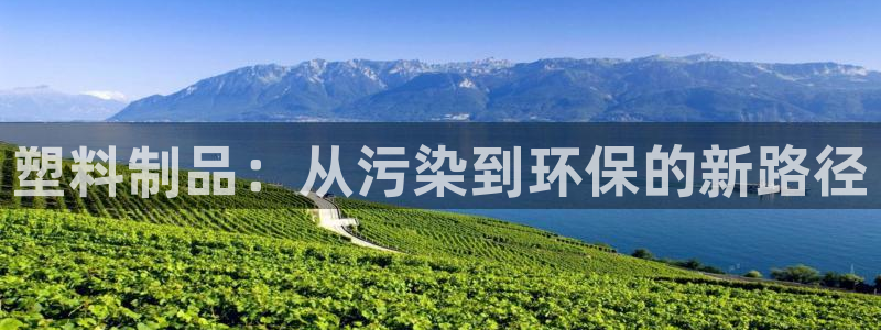 太阳集团官网导航下载：塑料制品：从污染到环保的新路径