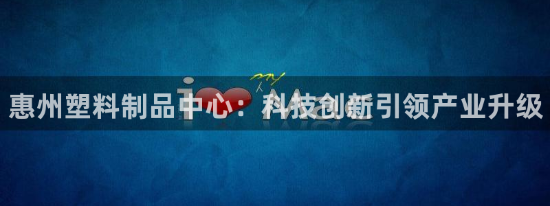 太阳集团是真的吗：惠州塑料制品中心：科技创新引领产业升级