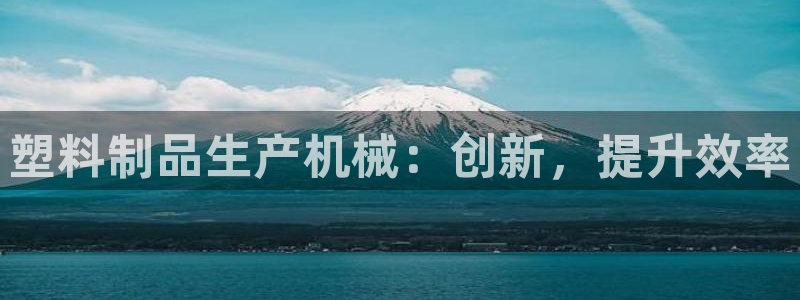 太阳集团2018登录网址是多少：塑料制品生产机械：创新，提升