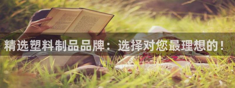 太阳集团城入口：精选塑料制品品牌：选择对您最理想的！