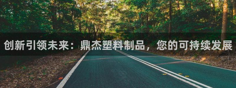 太阳成集团控股官网：创新引领未来：鼎杰塑料制品，您的可持续发