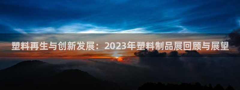 太阳集团城：塑料再生与创新发展：2023年塑料制品展回顾与展
