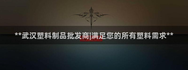 太阳集团网站视频：**武汉塑料制品批发商|满足您的所有塑料需