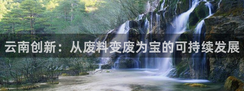 太阳app下载安装：云南创新：从废料变废为宝的可持续发展