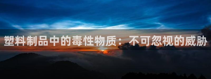 122cc太阳集成游戏官方网站：塑料制品中的毒性物质：不可忽