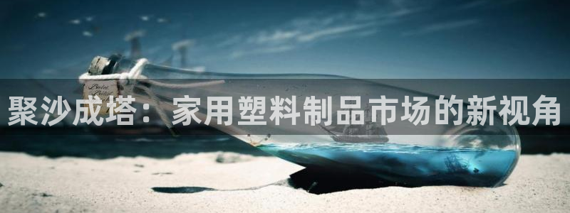 太阳集团8027：聚沙成塔：家用塑料制品市场的新视角