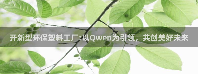 太阳集团备用网址：开新型环保塑料工厂:以Qwen为引领，共创