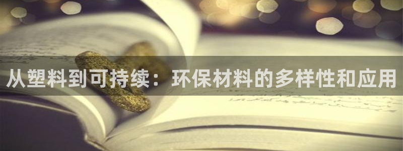 太阳集团董事长：从塑料到可持续：环保材料的多样性和应用