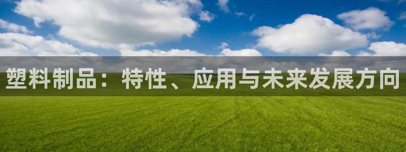 太阳集团2007：塑料制品：特性、应用与未来发展方向