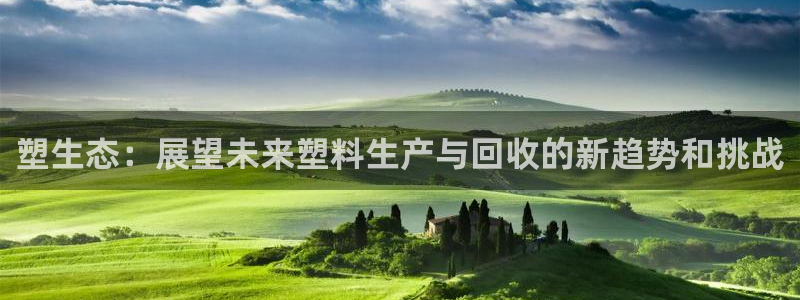 太阳集团tcy8099：塑生态：展望未来塑料生产与回收的新趋