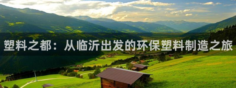 太阳集团网站古天乐：塑料之都：从临沂出发的环保塑料制造之旅