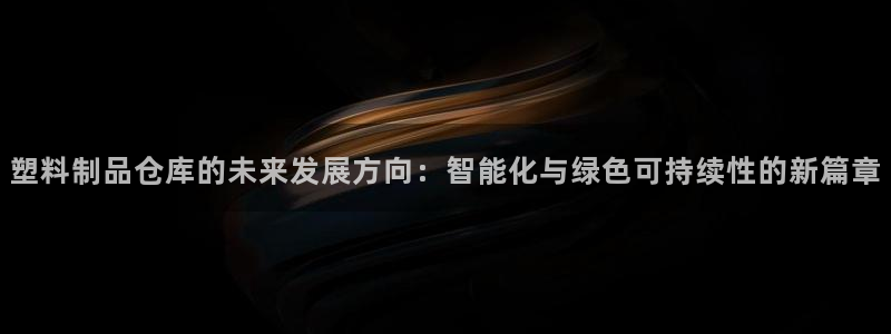 太阳集团备用网址：塑料制品仓库的未来发展方向：智能化与绿色可