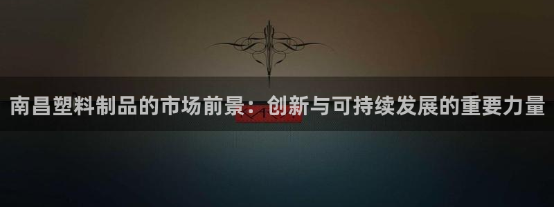 太阳神电子游戏平台：南昌塑料制品的市场前景：创新与可持续发展