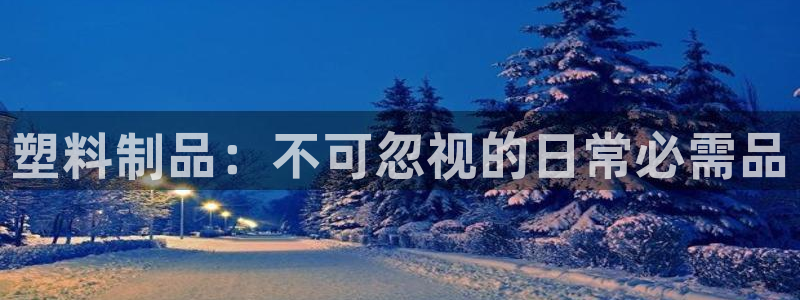 太阳集团备用网址：塑料制品：不可忽视的日常必需品