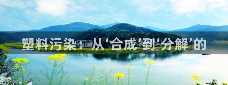 太阳集团2018登录网址：塑料污染：从‘合成’到‘分解’的