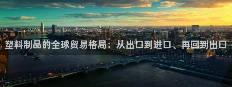 太阳集团游戏官方网址：塑料制品的全球贸易格局：从出口到进口、