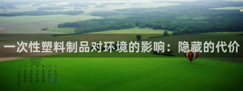 太阳国际娱乐古天乐：一次性塑料制品对环境的影响：隐藏的代价