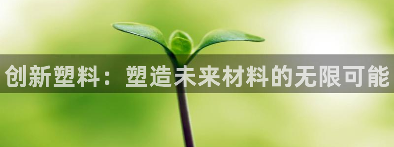 8827太阳集团：创新塑料：塑造未来材料的无限可能